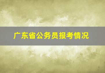 广东省公务员报考情况