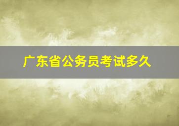 广东省公务员考试多久