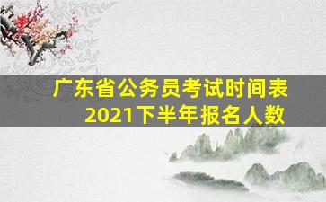 广东省公务员考试时间表2021下半年报名人数