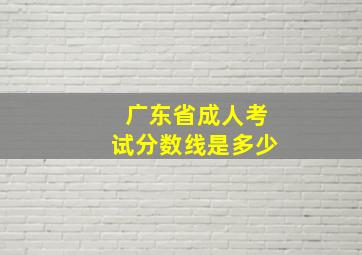 广东省成人考试分数线是多少