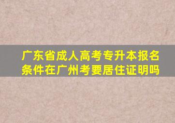 广东省成人高考专升本报名条件在广州考要居住证明吗