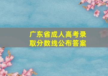 广东省成人高考录取分数线公布答案