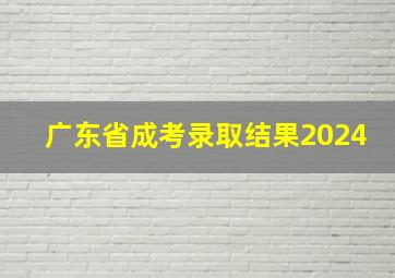 广东省成考录取结果2024