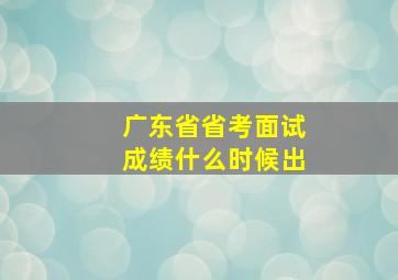 广东省省考面试成绩什么时候出