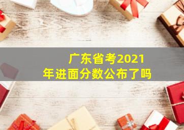 广东省考2021年进面分数公布了吗