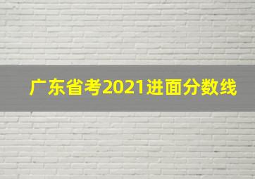 广东省考2021进面分数线