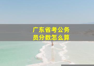 广东省考公务员分数怎么算