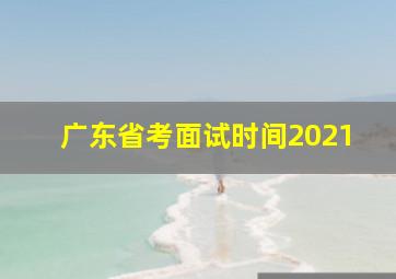 广东省考面试时间2021