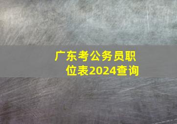 广东考公务员职位表2024查询