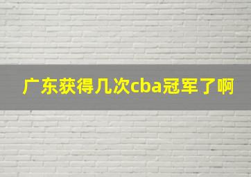 广东获得几次cba冠军了啊