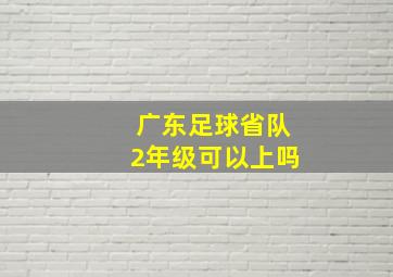 广东足球省队2年级可以上吗