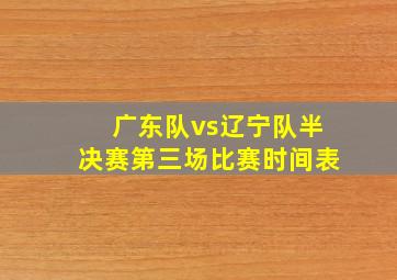 广东队vs辽宁队半决赛第三场比赛时间表