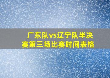 广东队vs辽宁队半决赛第三场比赛时间表格