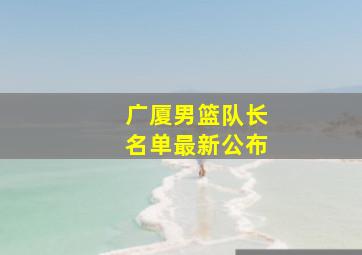 广厦男篮队长名单最新公布