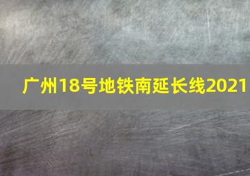 广州18号地铁南延长线2021