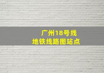 广州18号线地铁线路图站点