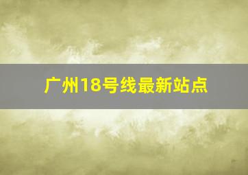 广州18号线最新站点