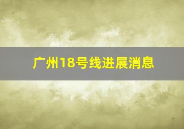 广州18号线进展消息