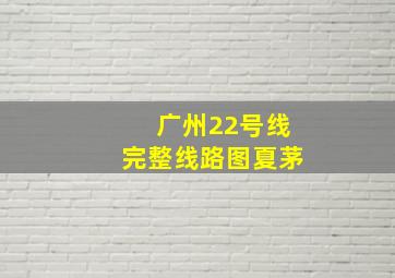 广州22号线完整线路图夏茅