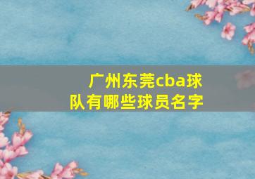 广州东莞cba球队有哪些球员名字