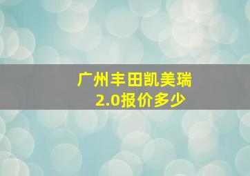 广州丰田凯美瑞2.0报价多少