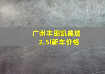 广州丰田凯美瑞2.5l新车价格