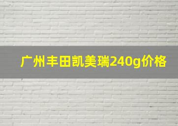 广州丰田凯美瑞240g价格