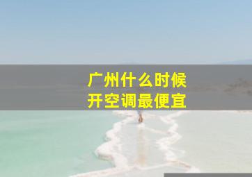 广州什么时候开空调最便宜