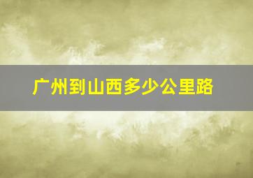 广州到山西多少公里路