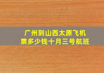 广州到山西太原飞机票多少钱十月三号航班