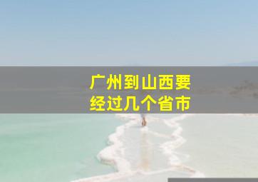 广州到山西要经过几个省市