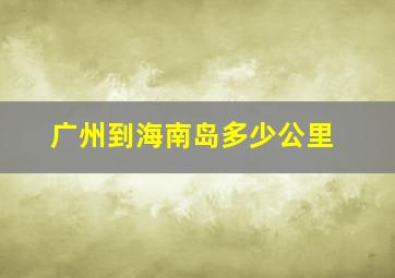 广州到海南岛多少公里