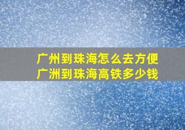 广州到珠海怎么去方便广洲到珠海高铁多少钱