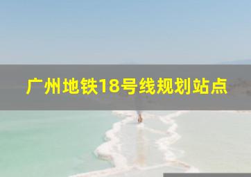 广州地铁18号线规划站点