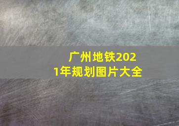 广州地铁2021年规划图片大全