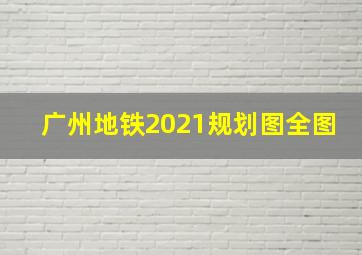 广州地铁2021规划图全图