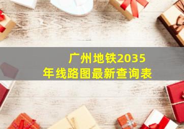 广州地铁2035年线路图最新查询表