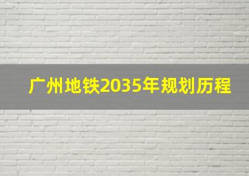 广州地铁2035年规划历程