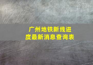 广州地铁新线进度最新消息查询表