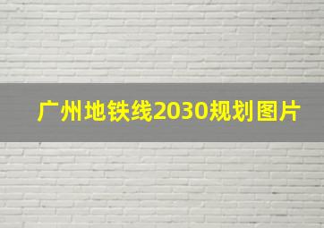 广州地铁线2030规划图片