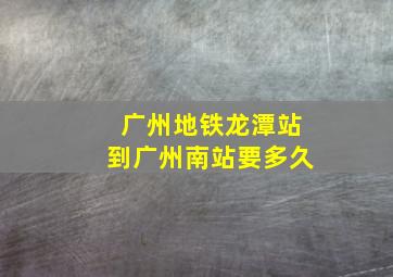 广州地铁龙潭站到广州南站要多久