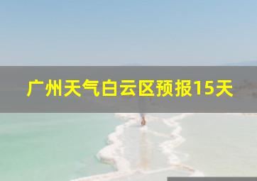 广州天气白云区预报15天