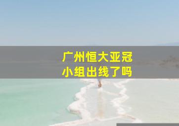 广州恒大亚冠小组出线了吗