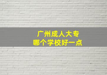 广州成人大专哪个学校好一点