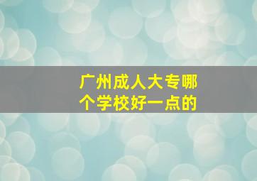 广州成人大专哪个学校好一点的