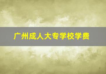 广州成人大专学校学费