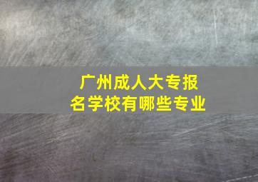 广州成人大专报名学校有哪些专业