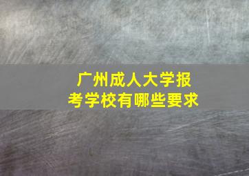 广州成人大学报考学校有哪些要求