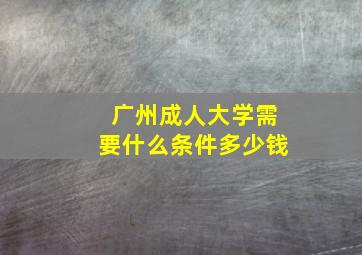 广州成人大学需要什么条件多少钱