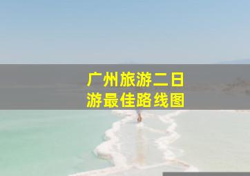 广州旅游二日游最佳路线图